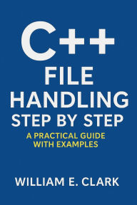 Title: C++ File Handling Step by Step: A Practical Guide with Examples, Author: William E. Clark