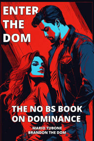 Title: Enter The Dom: The No BS Book on Dominance, Author: Brandon The Dom