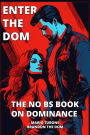 Enter The Dom: The No BS Book on Dominance