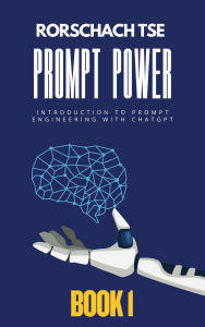 Title: Prompt Power - Book 1: Introduction to Prompt Engineering with ChatGPT (Prompt Power - Mastering ChatGPT for Exceptional Office Productivity, #1), Author: Rorschach Tse