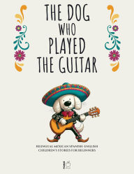 Title: The Dog Who Played the Guitar: Bilingual Mexican Spanish-English Children's Stories for Beginners, Author: Pomme Bilingual