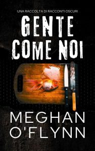 Title: Gente Come Noi: Una Raccolta di Racconti Oscuri, Author: Meghan O'Flynn
