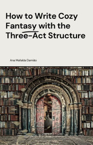 Title: How to Write Cozy Fantasy with the Three-Act Structure (How to write..., #3), Author: Ana Mafalda Damião