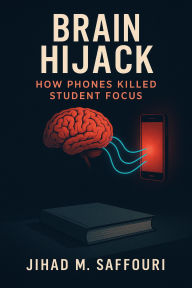Title: Brain Hijack: How Phones Killed Student Focus, Author: Jihad Saffouri
