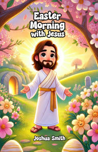 Title: Easter Morning with Jesus, Author: Joshua Smith