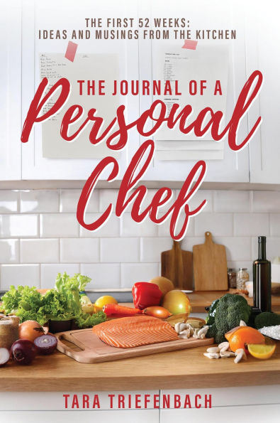 The Journal of a Personal Chef: The First 52 Weeks: Ideas and Musings from the Kitchen