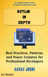 Title: Kotlin in Depth: Best Practices, Patterns, and Power Features for Professional Developers, Author: Aarav Joshi