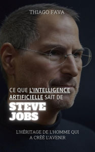 Title: Ce Que L'intelligence Artificielle Sait De Steve Jobs: L'héritage De L'homme Qui A Créé L'avenir, Author: Thiago Fava
