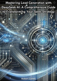 Title: Mastering Lead Generation with DeepSeek AI/ A Comprehensive Guide to Transforming Your Sales Strategy, Author: Robert Cullen