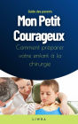 Mon Petit Courageux - Comment préparer votre enfant à la chirurgie