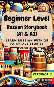 Title: Beginner Level Russian Storybook (A1 & A2): Learn Russian with 25 Fairytale Stories (Learning Russian with Ease, #1), Author: Veronika S.