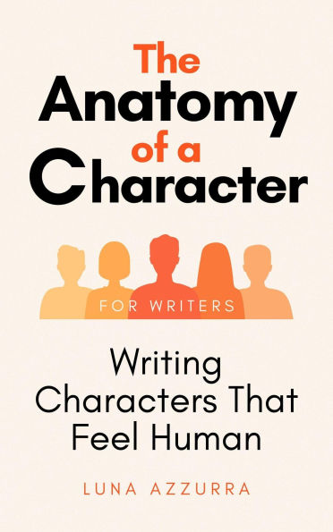 The Anatomy of a Character; Writing Characters that feel Human