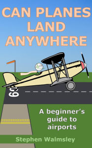 Title: Can Planes Land Anywhere: A beginner's guide to airports (Aviation Books Series, #7), Author: Stephen Walmsley