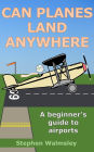 Can Planes Land Anywhere: A beginner's guide to airports (Aviation Books Series, #7)