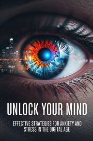 Title: Unlock Your Mind Effective Strategies for Anxiety and Stress in the Digital Age, Author: Armando Castañon Garcia