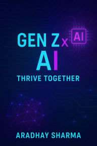 Title: Gen Z x AI: Thrive Together, Author: Aradhay Sharma