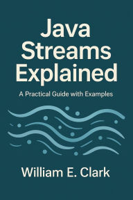 Title: Java Streams Explained: A Practical Guide with Examples, Author: William E. Clark