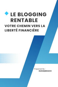 Title: LE BLOGGING RENTABLE VOTRE CHEMIN VERS LA LIBERTÉ FINANCIÈRE, Author: OUHAMOUCH ABDALLAH