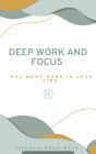 Deep Work and Focus: Get More Done in Less Time