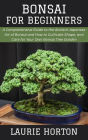 Bonsai for Beginners: A Comprehensive Guide to the Ancient Japanese Art of Bonsai and How to Cultivate Shape, and Care for Your Own Bonsai Tree Garden