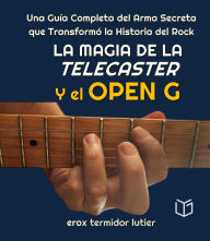 Title: La Magia de la Telecaster y el Open G Una Guía Completa del Arma Secreta que Transformó la Historia del Rock (MUSICA), Author: erox termidor