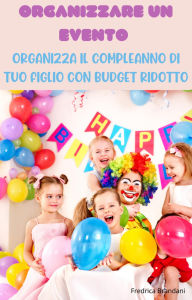 Title: Organizzare un Evento - Organizza il Compleanno di Tuo Figlio con Budget Ridotto, Author: Fredrica Brandani