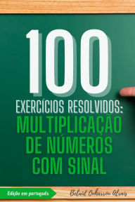 Title: 100 Exercícios Resolvidos: Multiplicação de Números com Sinal (100 Exercícios Resolvidos - Série de Prática Matemática, #2), Author: BELAID OUHARROU ALRAIS