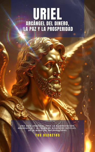 Uriel - Arcángel Del Dinero, La Paz y La Prosperidad (Los Arcángeles - Cómo Hablar con Ellos e Invocar su Protección y Poder Divinosn, #1)