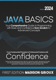 Title: Java Basics : Your Comprehensive Guide to Programming with Ease and Confidence from Scratch to Advanced Concepts, Author: Madison Giroux
