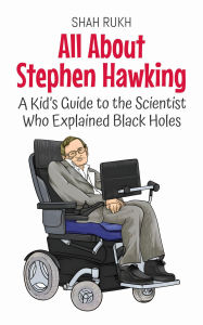 Title: All About Stephen Hawking: A Kid's Guide to the Scientist Who Explained Black Holes (Knowledge Books For Kids, #18), Author: Shah Rukh