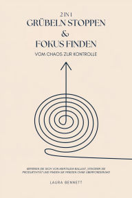 Title: Grübeln stoppen & Fokus finden (2 in 1): Vom Chaos zur Kontrolle: Befreien Sie sich von mentalem Ballast, Steigern Sie Produktivität und Finden Sie Frieden ohne Überforderung, Author: Laura Bennett