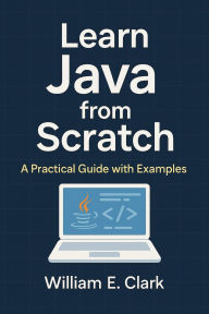 Title: Learn Java from Scratch: A Practical Guide with Examples, Author: William E. Clark