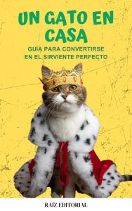 Title: Un gato en casa: Gui?a para convertirse en el sirviente perfecto, Author: RAIZ EDITORIAL