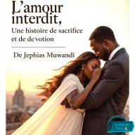 Title: L'amour Interdit , une Histoire de sacrifice et De DE SACRIFICE ET DE DÉVOTION, Author: De Jephias Muwandi