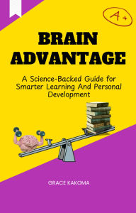 Title: Brain Advantage- A Science Backed Guide for Smarter Learning And Personal Development, Author: Grace Kakoma