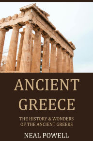 Title: Ancient Greece: The History & Wonders of the Ancient Greeks, Author: Neal Powell