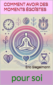 Title: Comment Avoir des Moments Égoïstes Rien que pour Soi, Author: Eric Giegelmann