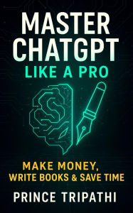 Title: Master ChatGPT Like a Pro: Unlock AI Superpowers to Make Money, Write Bestsellers & Save Hours Every Day, Author: Prince Tripathi