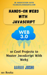 Title: Hands-On Web3 with JavaScript: 10 Cool Projects to Master JavaScript With Web3, Author: Aarav Joshi