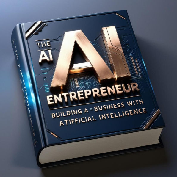The AI Entrepreneur - Building a Business with Artificial Intelligence (AI & Wealth Creation, #6)