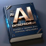 The AI Entrepreneur - Building a Business with Artificial Intelligence (AI & Wealth Creation, #6)