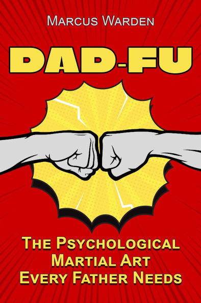 Dad-Fu: The Psychological Martial Art Every Father Needs