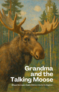 Title: Grandma and the Talking Moose: Bilingual Norwegian-English Children's Stories for Beginners, Author: Pomme Bilingual