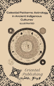 Title: Celestial Patterns: Astrology in Ancient Indigenous Cultures, Author: Oriental Publishing