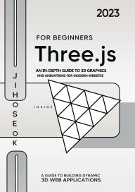 Title: Three.js For Beginners : An In-depth Guide to 3D Graphics and Animations for Modern Websites, Author: Jiho Seok