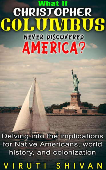What If Christopher Columbus Never Discovered America? - Delving into the Implications for Native Americans, World History, and Colonization (WHAT IF SERIES)