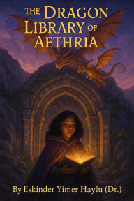 Title: The Dragon Library of Aethria, Author: Eskinder Yimer Haylu