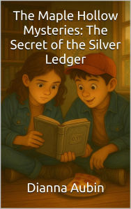 Title: The Maple Hollow Mysteries: The Secret of the Silver Ledger, Author: Dianna Aubin