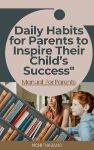 Title: Daily Habits for Parents to Inspire Their Child's Success, Author: NCHI THABANO