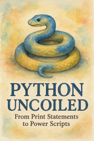 Title: Python Uncoiled: From Print Statements to Power Scripts, Author: Scott Markham